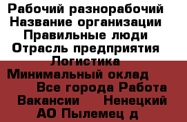 Рабочий-разнорабочий › Название организации ­ Правильные люди › Отрасль предприятия ­ Логистика › Минимальный оклад ­ 30 000 - Все города Работа » Вакансии   . Ненецкий АО,Пылемец д.